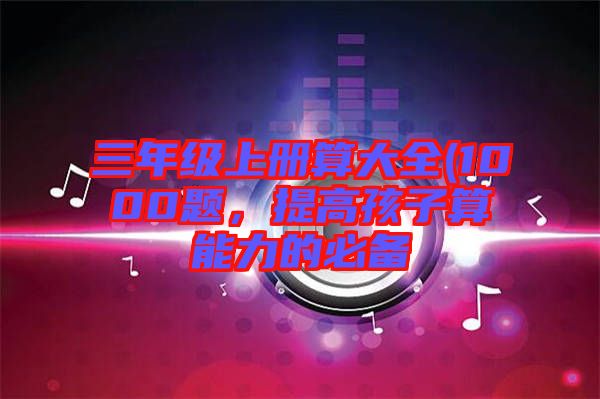 三年級上冊算大全(1000題，提高孩子算能力的必備