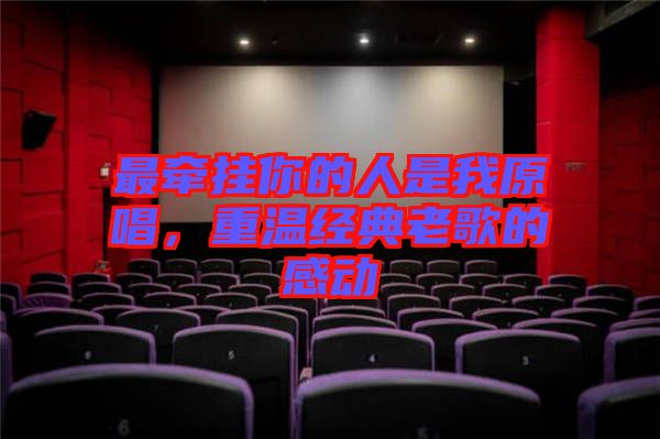 最牽掛你的人是我原唱，重溫經(jīng)典老歌的感動(dòng)