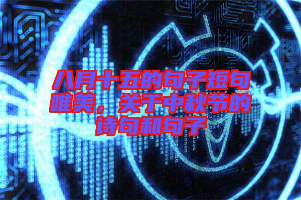 八月十五的句子短句唯美，關(guān)于中秋節(jié)的詩(shī)句和句子