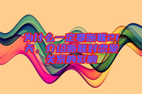 為什么一定要斷聯(lián)21天，介紹斷聯(lián)對(duì)戀愛(ài)關(guān)系的影響