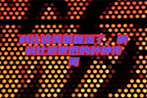 科比被美國復(fù)活了，解科比逝世后的種種傳聞