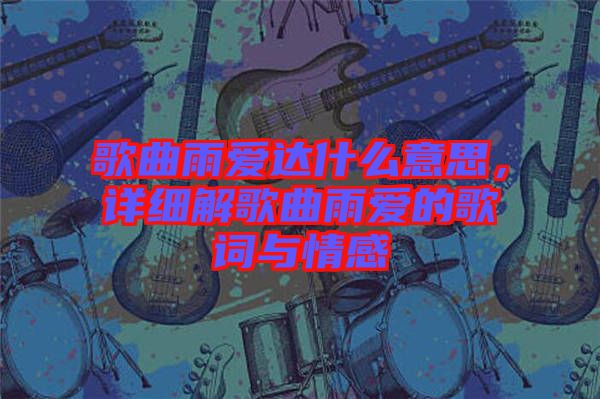 歌曲雨愛(ài)達(dá)什么意思，詳細(xì)解歌曲雨愛(ài)的歌詞與情感