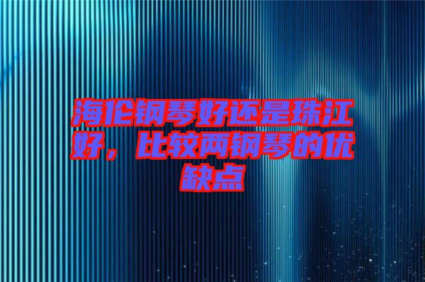 海倫鋼琴好還是珠江好，比較兩鋼琴的優(yōu)缺點(diǎn)