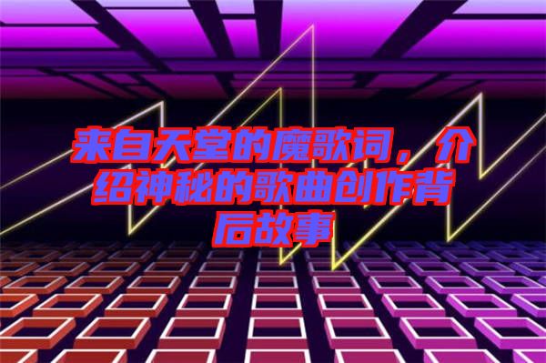 來自天堂的魔歌詞，介紹神秘的歌曲創(chuàng)作背后故事