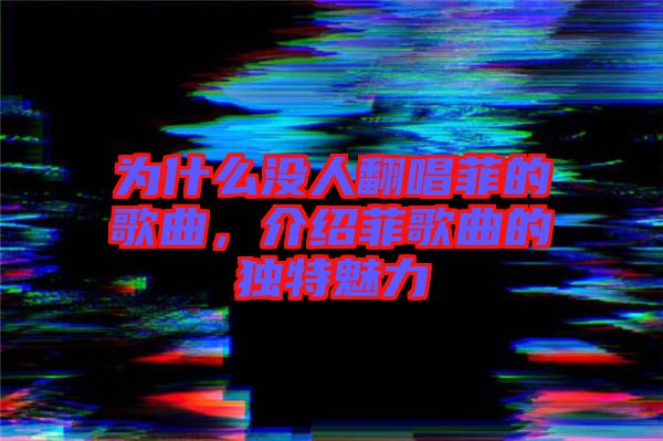 為什么沒(méi)人翻唱菲的歌曲，介紹菲歌曲的獨(dú)特魅力