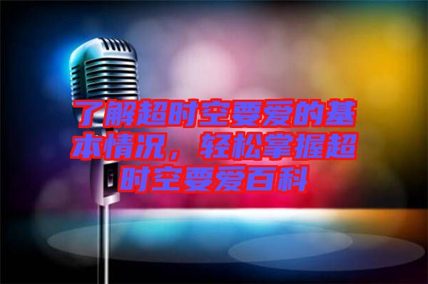 了解超時空要愛的基本情況，輕松掌握超時空要愛百科