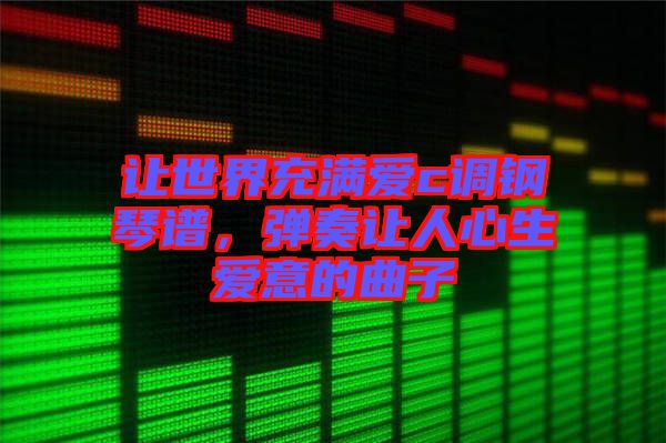 讓世界充滿愛c調鋼琴譜，彈奏讓人心生愛意的曲子
