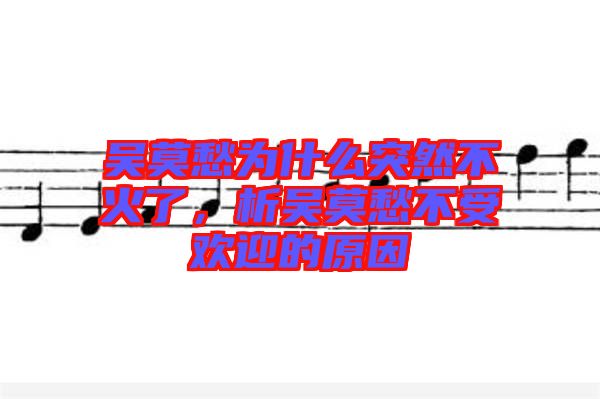 吳莫愁為什么突然不火了，析吳莫愁不受歡迎的原因