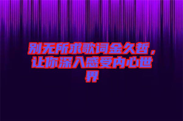 別無所求歌詞金久哲，讓你深入感受內(nèi)心世界
