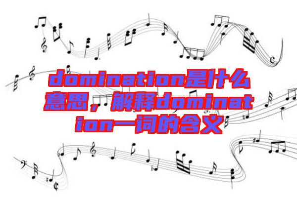 domination是什么意思，解釋domination一詞的含義