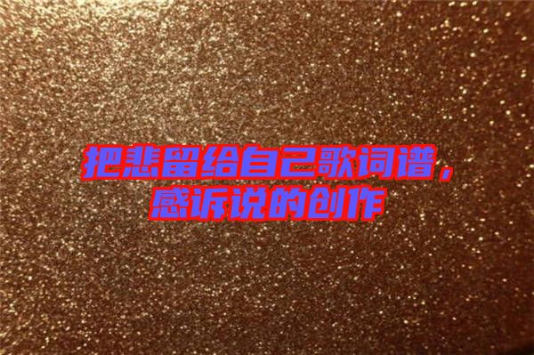 把悲留給自己歌詞譜，感訴說的創(chuàng)作
