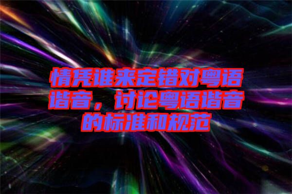 情憑誰來定錯(cuò)對(duì)粵語諧音，討論粵語諧音的標(biāo)準(zhǔn)和規(guī)范