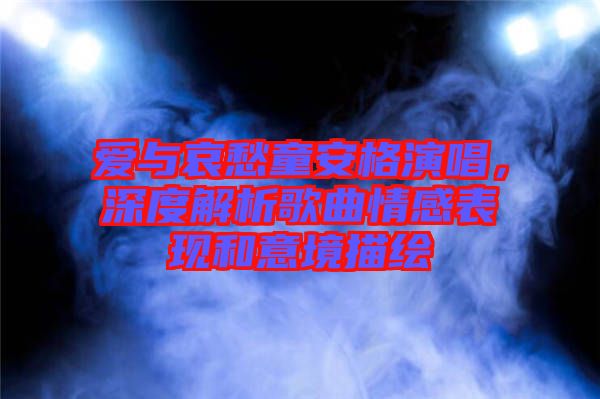 愛(ài)與哀愁童安格演唱，深度解析歌曲情感表現(xiàn)和意境描繪