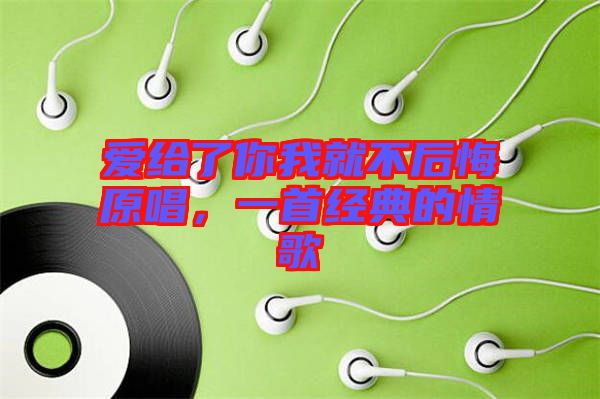 愛(ài)給了你我就不后悔原唱，一首經(jīng)典的情歌