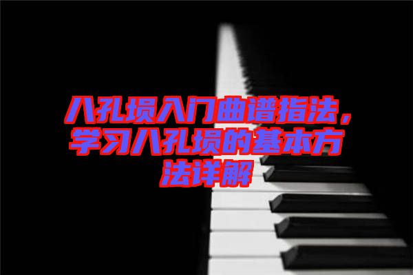 八孔塤入門曲譜指法，學(xué)習(xí)八孔塤的基本方法詳解