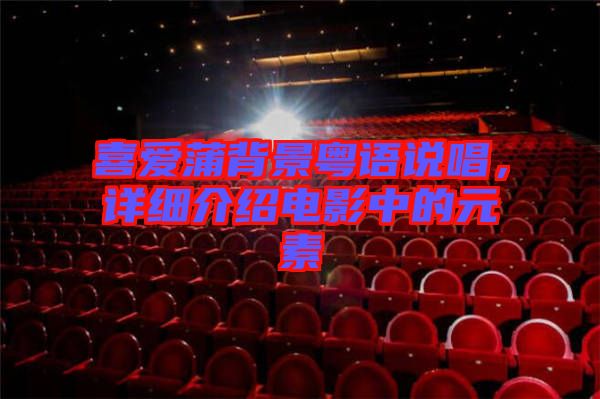 喜愛蒲背景粵語說唱，詳細介紹電影中的元素