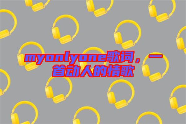 myonlyone歌詞，一首動人的情歌