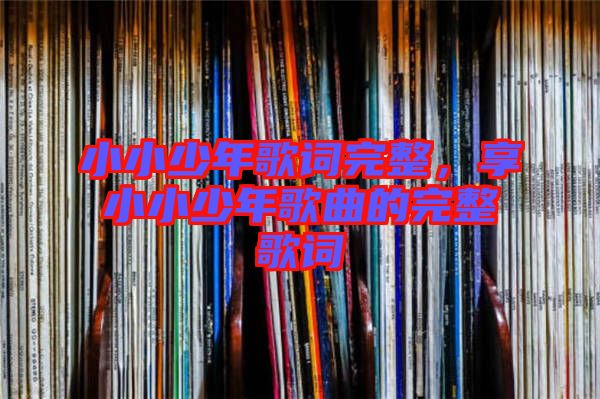小小少年歌詞完整，享小小少年歌曲的完整歌詞