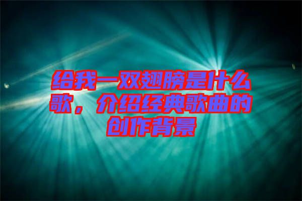 給我一雙翅膀是什么歌，介紹經(jīng)典歌曲的創(chuàng)作背景