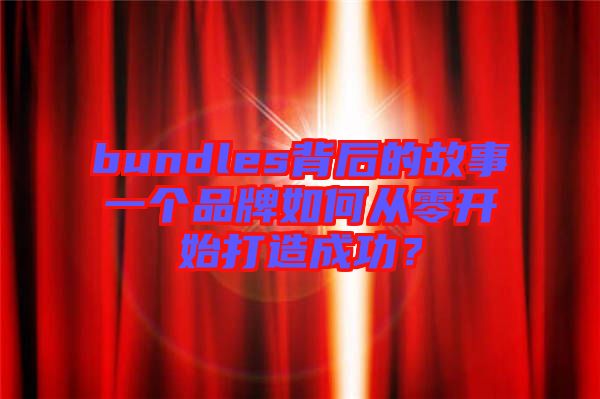 bundles背后的故事一個品牌如何從零開始打造成功？