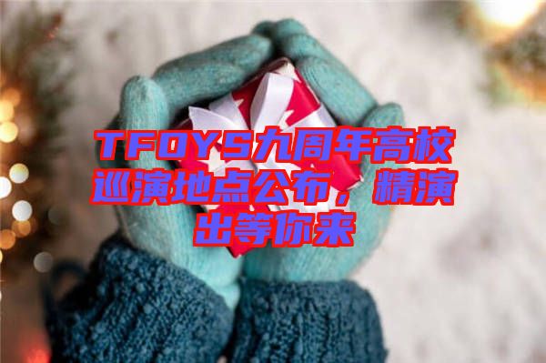 TFOYS九周年高校巡演地點(diǎn)公布，精演出等你來(lái)