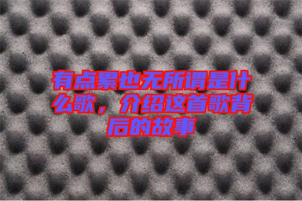 有點累也無所謂是什么歌，介紹這首歌背后的故事