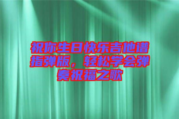 祝你生日快樂吉他譜指彈版，輕松學(xué)會彈奏祝福之歌