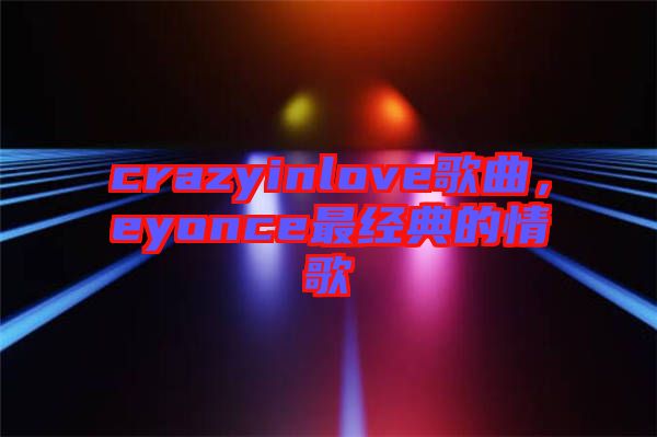 crazyinlove歌曲，eyonce最經(jīng)典的情歌