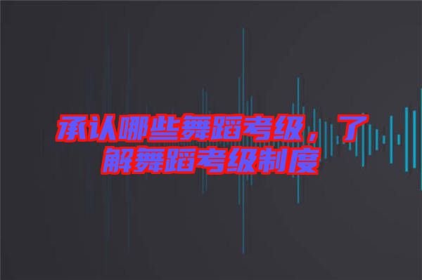 承認哪些舞蹈考級，了解舞蹈考級制度