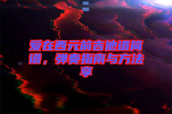 愛在西元前吉他譜簡譜，彈奏指南與方法享