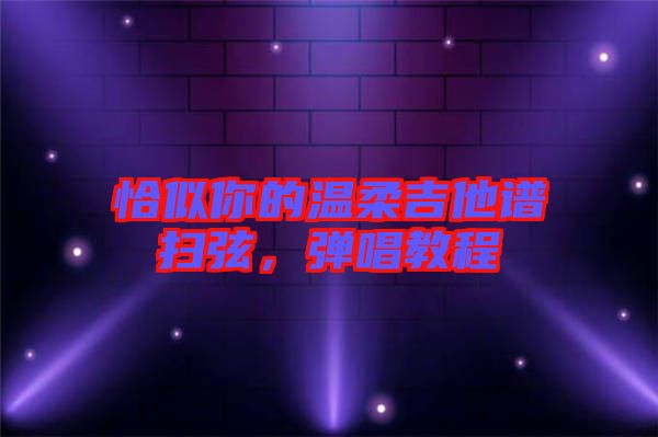 恰似你的溫柔吉他譜掃弦，彈唱教程
