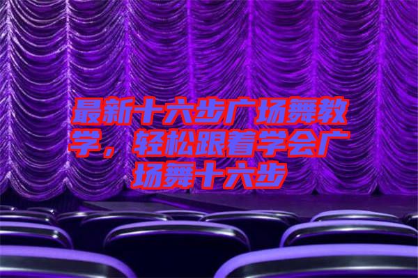 最新十六步廣場舞教學(xué)，輕松跟著學(xué)會廣場舞十六步
