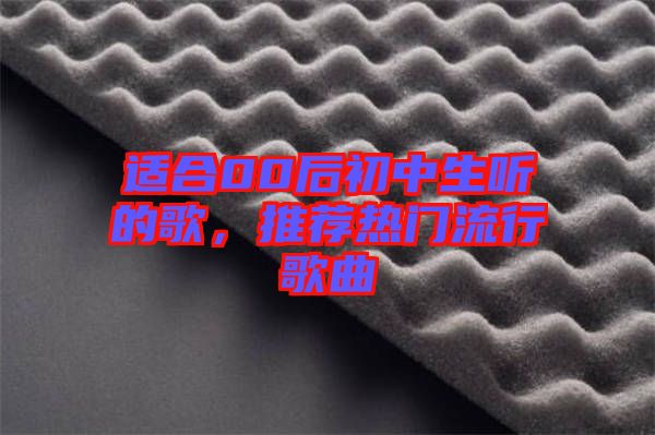 適合00后初中生聽的歌，推薦熱門流行歌曲