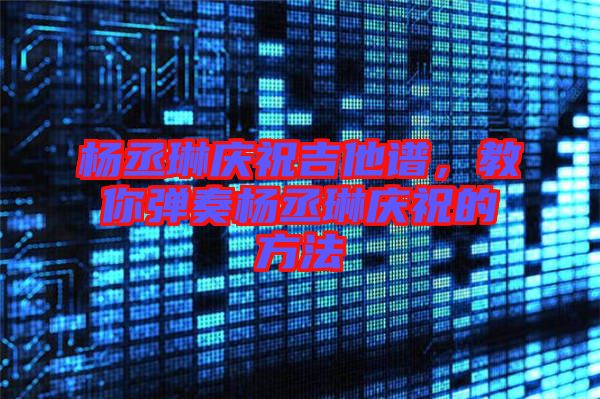 楊丞琳慶祝吉他譜，教你彈奏楊丞琳慶祝的方法