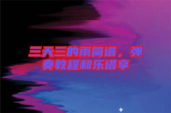 三天三的雨簡譜，彈奏教程和樂譜享