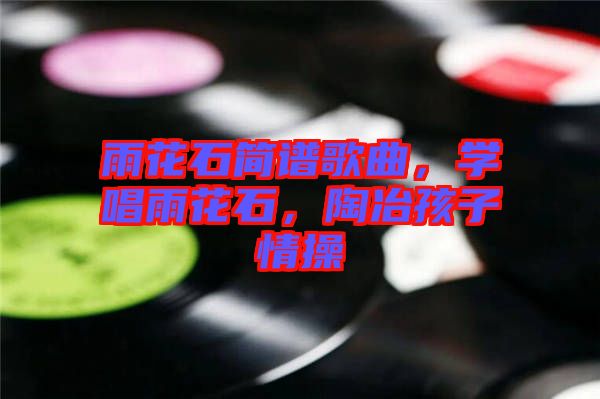 雨花石簡譜歌曲，學(xué)唱雨花石，陶冶孩子情操