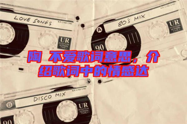 陶喆不愛歌詞意思，介紹歌詞中的情感達