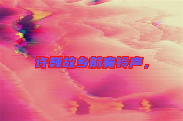 許巍故鄉(xiāng)前奏鈴聲，