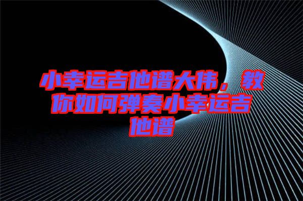 小幸運(yùn)吉他譜大偉，教你如何彈奏小幸運(yùn)吉他譜