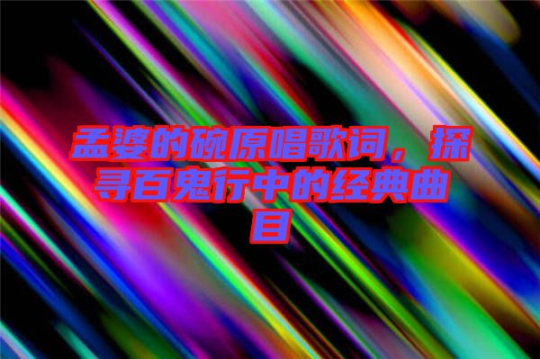 孟婆的碗原唱歌詞，探尋百鬼行中的經典曲目