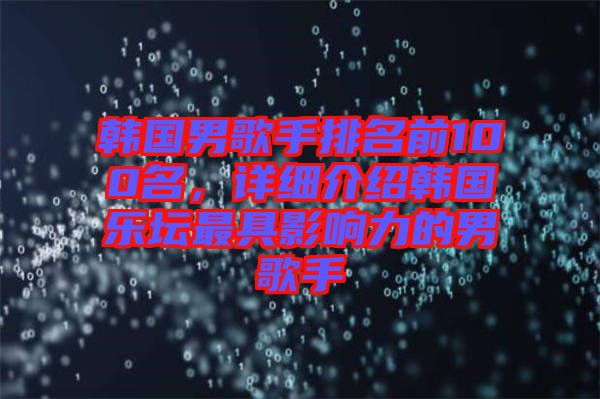 韓國(guó)男歌手排名前100名，詳細(xì)介紹韓國(guó)樂(lè)壇最具影響力的男歌手