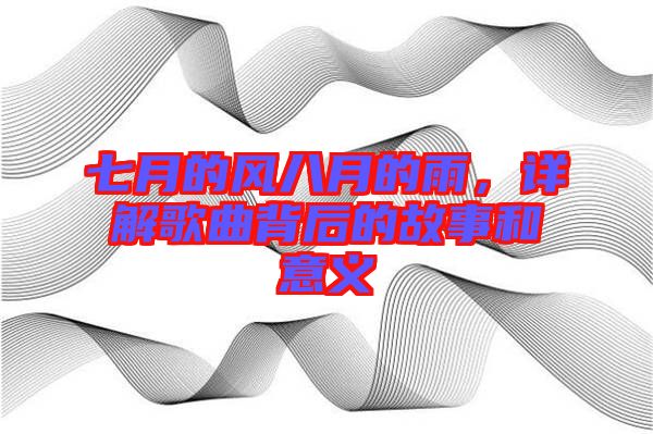七月的風八月的雨，詳解歌曲背后的故事和意義