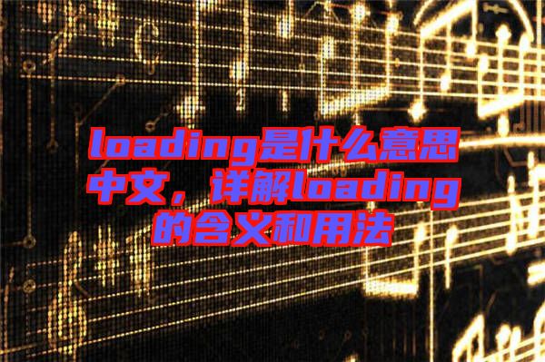 loading是什么意思中文，詳解loading的含義和用法