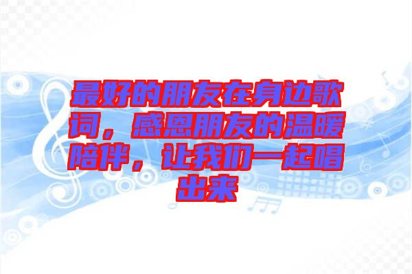 最好的朋友在身邊歌詞，感恩朋友的溫暖陪伴，讓我們一起唱出來