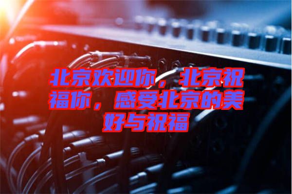 北京歡迎你，北京祝福你，感受北京的美好與祝福