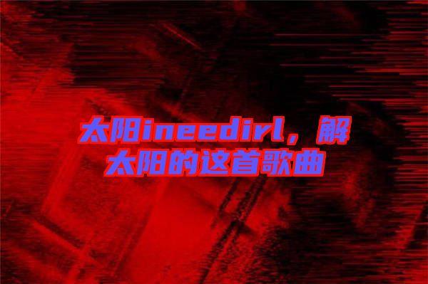 太陽ineedirl，解太陽的這首歌曲