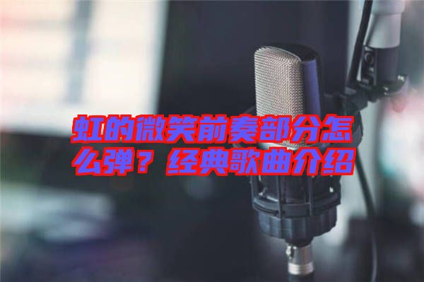 虹的微笑前奏部分怎么彈？經(jīng)典歌曲介紹