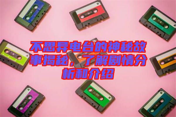 不思異電臺(tái)的神秘故事揭秘，了解劇情分析和介紹