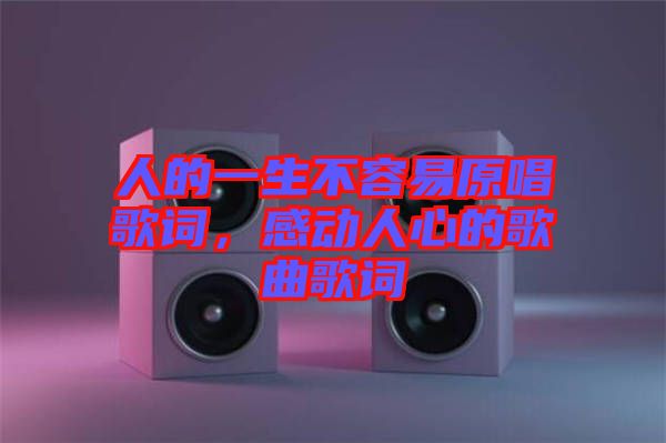 人的一生不容易原唱歌詞，感動(dòng)人心的歌曲歌詞