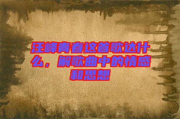 汪峰青春這首歌達什么，解歌曲中的情感和思想